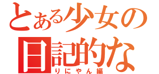 とある少女の日記的なの（りにやん編）