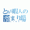 とある暇人の溜まり場（ＬＩＮＥ）