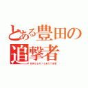 とある豊田の追撃者（如何なるモノも全力で追撃）