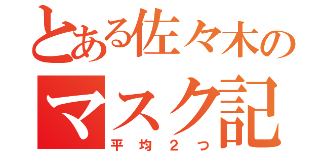 とある佐々木のマスク記録（平均２つ）