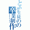 とある生徒のの卒業制作（グラデュエーション）