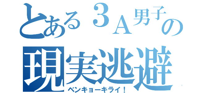 とある３Ａ男子の現実逃避（ベンキョーキライ！）