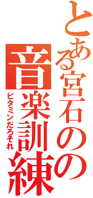 とある宮石のの音楽訓練（ビタミンだろそれ）