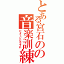 とある宮石のの音楽訓練（ビタミンだろそれ）