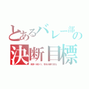 とあるバレー部の決断目標（未来へ向かう、栄光を勝ち取る）