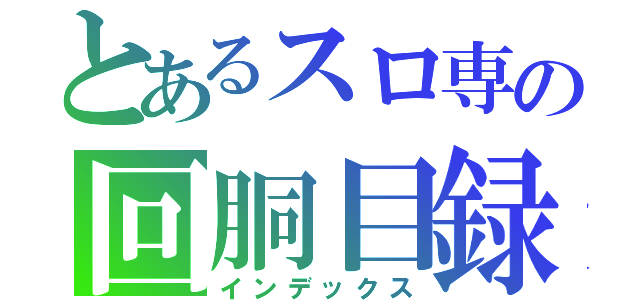 とあるスロ専の回胴目録（インデックス）