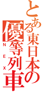 とある東日本の優等列車（ＮＥＸ）