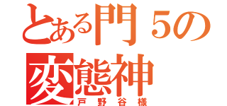 とある門５の変態神（戸野谷様）