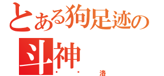 とある狗足迹の斗神（陈圣洛）