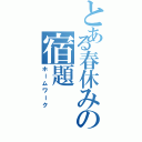 とある春休みの宿題（ホームワーク）