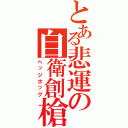 とある悲運の自衛創槍（ヘッジホッグ）