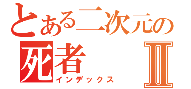 とある二次元の死者Ⅱ（インデックス）