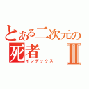 とある二次元の死者Ⅱ（インデックス）