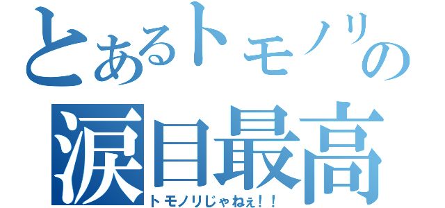 とあるトモノリの涙目最高（トモノリじゃねぇ！！）