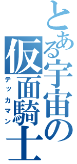 とある宇宙の仮面騎士（テッカマン）