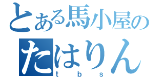 とある馬小屋のたはりん（ｔｂｓ）