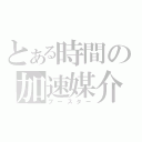 とある時間の加速媒介（ブースター）