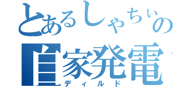 とあるしゃちぃ閣下の自家発電（ディルド）