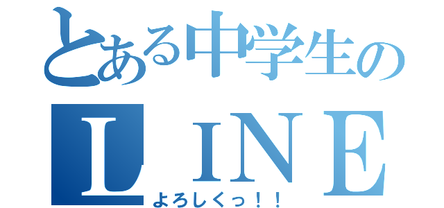 とある中学生のＬＩＮＥ（よろしくっ！！）