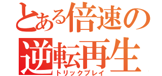 とある倍速の逆転再生（トリックプレイ）