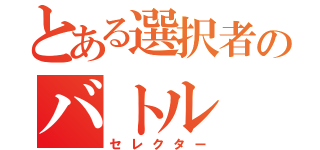 とある選択者のバトル（セレクター）