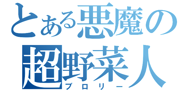 とある悪魔の超野菜人（ブロリー）