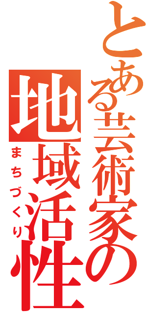 とある芸術家の地域活性（まちづくり）