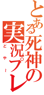 とある死神の実況プレー（どや～）