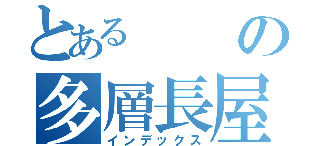 とあるの多層長屋（インデックス）