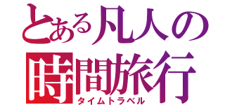 とある凡人の時間旅行（タイムトラベル）