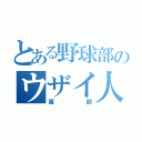 とある野球部のウザイ人（服部）