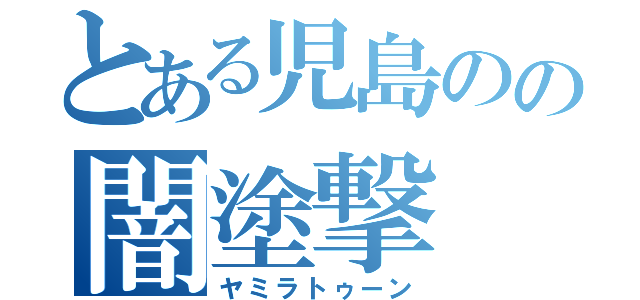 とある児島のの闇塗撃（ヤミラトゥーン）