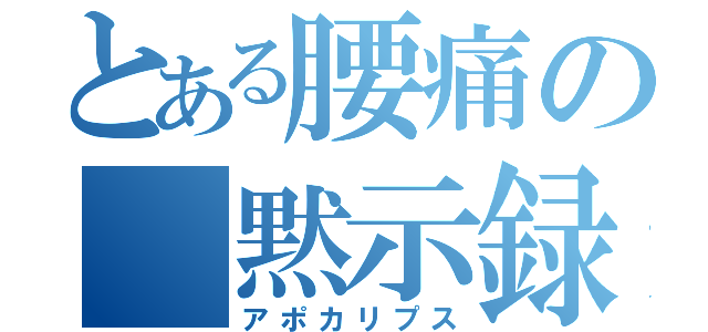 とある腰痛の　黙示録（アポカリプス）