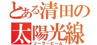 とある清田の太陽光線（ソーラービーム）