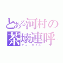 とある河村の茶壊連呼（ティータイム）