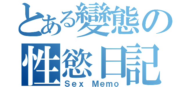 とある變態の性慾日記（Ｓｅｘ Ｍｅｍｏ）