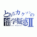 とあるカクソンの留学疑惑Ⅱ（Ｌｏｓ Ａｎｇｅｌｅｓ）