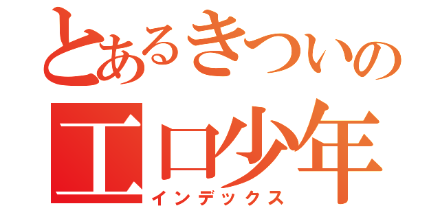 とあるきついの工口少年（インデックス）