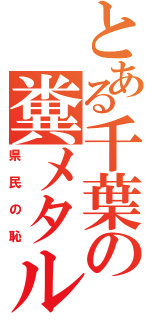 とある千葉の糞メタル（県民の恥）