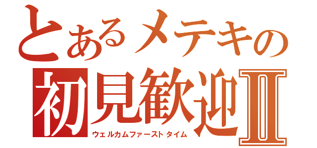 とあるメテキの初見歓迎放送Ⅱ（ウェルカムファーストタイム）