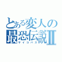 とある変人の最恐伝説Ⅱ（サイコパス）