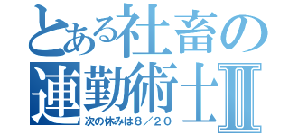 とある社畜の連勤術士Ⅱ（次の休みは８／２０）