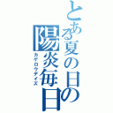 とある夏の日の陽炎毎日（カゲロウデイズ）