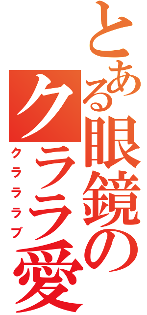 とある眼鏡のクララ愛（クラララブ）