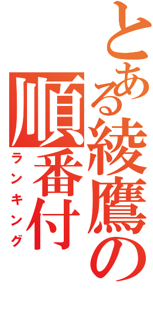 とある綾鷹の順番付（ランキング）