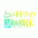 とある科学の試験機体（プロトタイプ）