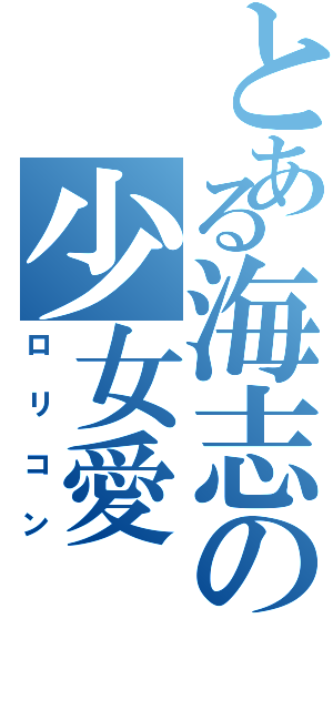 とある海志の少女愛Ⅱ（ロリコン）