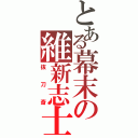 とある幕末の維新志士（抜刀斎）