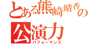 とある熊崎晴香の公演力（パフォーマンス）