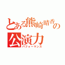 とある熊崎晴香の公演力（パフォーマンス）